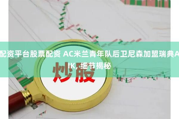 配资平台股票配资 AC米兰青年队后卫尼森加盟瑞典AIK, 细节揭秘