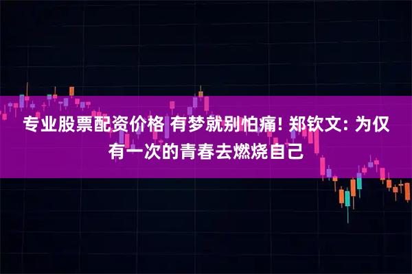 专业股票配资价格 有梦就别怕痛! 郑钦文: 为仅有一次的青春去燃烧自己