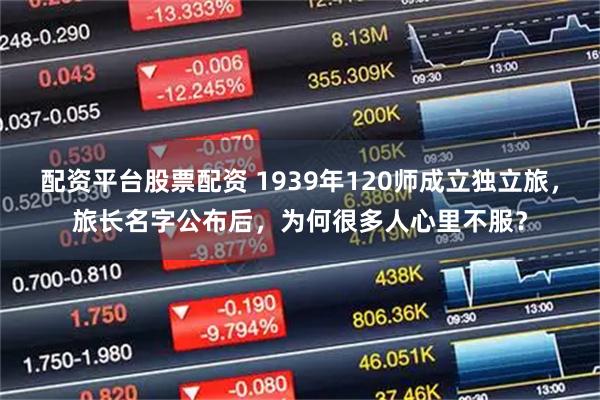配资平台股票配资 1939年120师成立独立旅，旅长名字公布后，为何很多人心里不服？